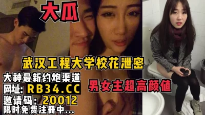 武汉工程学院校花泄密，男女主颜值都好高！娇喘诱人。完整版看简阶